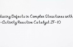 Reducing Defects in Complex Structures with High-Activity Reactive Catalyst ZF-10