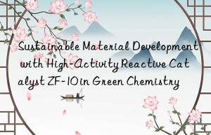 Sustainable Material Development with High-Activity Reactive Catalyst ZF-10 in Green Chemistry