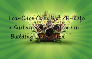 Low-Odor Catalyst ZR-40 for Sustainable Solutions in Building Insulation