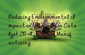 Reducing Environmental Impact with Low-Odor Catalyst ZR-40 in Foam Manufacturing