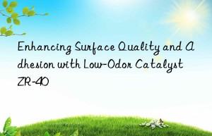 Enhancing Surface Quality and Adhesion with Low-Odor Catalyst ZR-40