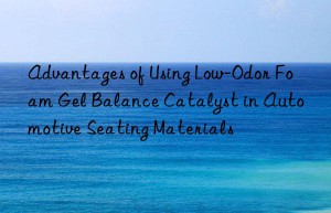 Advantages of Using Low-Odor Foam Gel Balance Catalyst in Automotive Seating Materials