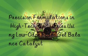 Precision Formulations in High-Tech Industries Using Low-Odor Foam Gel Balance Catalyst