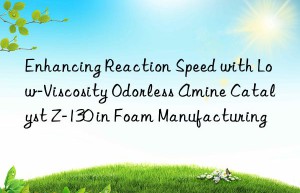 Enhancing Reaction Speed with Low-Viscosity Odorless Amine Catalyst Z-130 in Foam Manufacturing