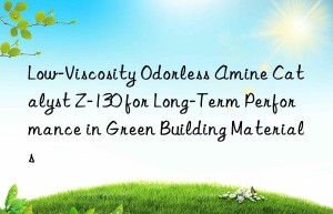 Low-Viscosity Odorless Amine Catalyst Z-130 for Long-Term Performance in Green Building Materials