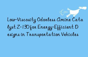 Low-Viscosity Odorless Amine Catalyst Z-130 for Energy-Efficient Designs in Transportation Vehicles
