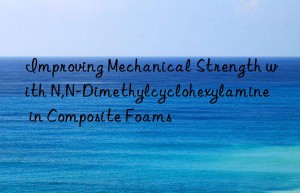Improving Mechanical Strength with N,N-Dimethylcyclohexylamine in Composite Foams