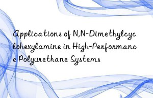 Applications of N,N-Dimethylcyclohexylamine in High-Performance Polyurethane Systems