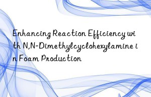 Enhancing Reaction Efficiency with N,N-Dimethylcyclohexylamine in Foam Production