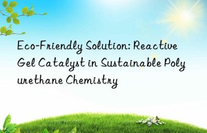 Eco-Friendly Solution: Reactive Gel Catalyst in Sustainable Polyurethane Chemistry