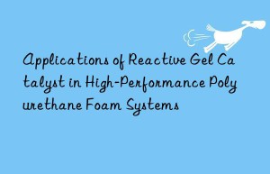 Applications of Reactive Gel Catalyst in High-Performance Polyurethane Foam Systems