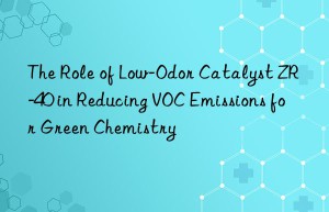 The Role of Low-Odor Catalyst ZR-40 in Reducing VOC Emissions for Green Chemistry