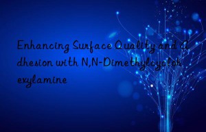 Enhancing Surface Quality and Adhesion with N,N-Dimethylcyclohexylamine
