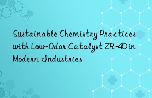 Sustainable Chemistry Practices with Low-Odor Catalyst ZR-40 in Modern Industries