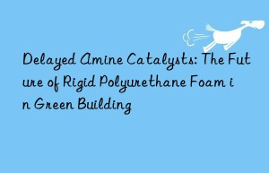 Delayed Amine Catalysts: The Future of Rigid Polyurethane Foam in Green Building