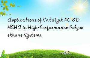 Applications of Catalyst PC-8 DMCHA in High-Performance Polyurethane Systems