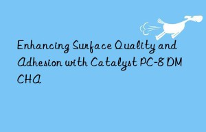 Enhancing Surface Quality and Adhesion with Catalyst PC-8 DMCHA