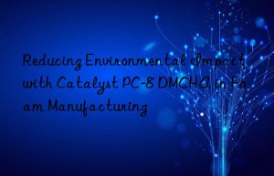 Reducing Environmental Impact with Catalyst PC-8 DMCHA in Foam Manufacturing