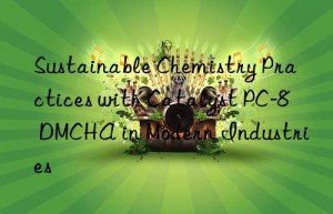 Sustainable Chemistry Practices with Catalyst PC-8 DMCHA in Modern Industries