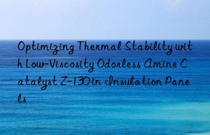 Optimizing Thermal Stability with Low-Viscosity Odorless Amine Catalyst Z-130 in Insulation Panels