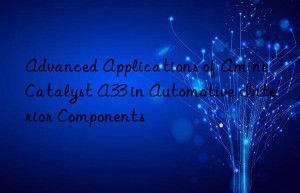 Advanced Applications of Amine Catalyst A33 in Automotive Interior Components