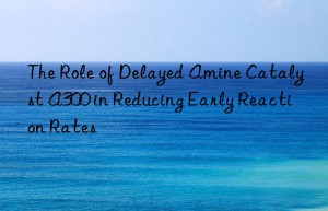 The Role of Delayed Amine Catalyst A300 in Reducing Early Reaction Rates