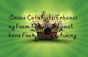 Amine Catalysts: Enhancing Foam Flow in Polyurethane Foam Manufacturing
