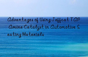 Advantages of Using Jeffcat TAP Amine Catalyst in Automotive Seating Materials