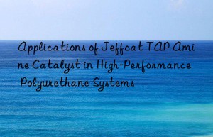 Applications of Jeffcat TAP Amine Catalyst in High-Performance Polyurethane Systems