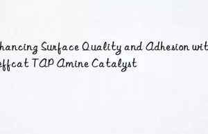 Enhancing Surface Quality and Adhesion with Jeffcat TAP Amine Catalyst