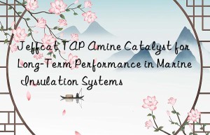 Jeffcat TAP Amine Catalyst for Long-Term Performance in Marine Insulation Systems