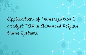 Applications of Trimerization Catalyst TAP in Advanced Polyurethane Systems