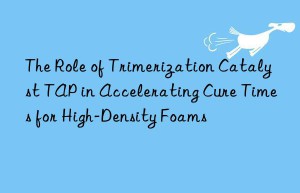 The Role of Trimerization Catalyst TAP in Accelerating Cure Times for High-Density Foams