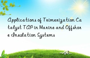 Applications of Trimerization Catalyst TAP in Marine and Offshore Insulation Systems
