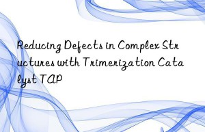 Reducing Defects in Complex Structures with Trimerization Catalyst TAP
