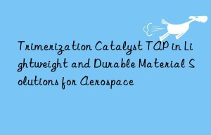 Trimerization Catalyst TAP in Lightweight and Durable Material Solutions for Aerospace