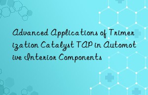 Advanced Applications of Trimerization Catalyst TAP in Automotive Interior Components