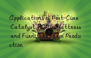 Applications of Post-Cure Catalyst TAP in Mattress and Furniture Foam Production
