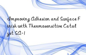 Improving Adhesion and Surface Finish with Thermosensitive Catalyst SA-1