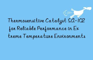 Thermosensitive Catalyst SA-102 for Reliable Performance in Extreme Temperature Environments
