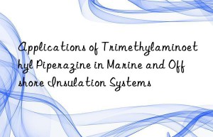 Applications of Trimethylaminoethyl Piperazine in Marine and Offshore Insulation Systems