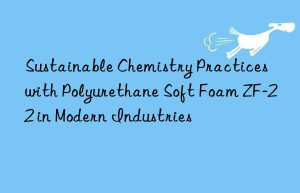 Sustainable Chemistry Practices with Polyurethane Soft Foam ZF-22 in Modern Industries