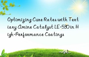 Optimizing Cure Rates with Tertiary Amine Catalyst LE-530 in High-Performance Coatings