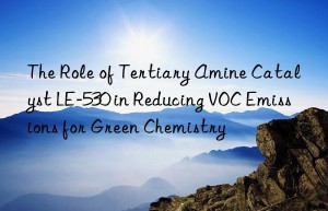 The Role of Tertiary Amine Catalyst LE-530 in Reducing VOC Emissions for Green Chemistry