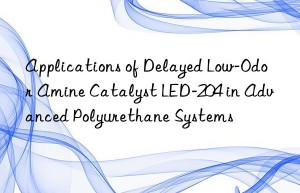 Applications of Delayed Low-Odor Amine Catalyst LED-204 in Advanced Polyurethane Systems