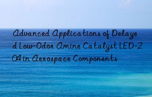 Advanced Applications of Delayed Low-Odor Amine Catalyst LED-204 in Aerospace Components