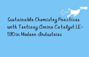 Sustainable Chemistry Practices with Tertiary Amine Catalyst LE-530 in Modern Industries