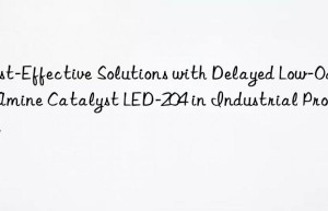 Cost-Effective Solutions with Delayed Low-Odor Amine Catalyst LED-204 in Industrial Processes