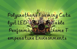 Polyurethane Foaming Catalyst LED-103 for Reliable Performance in Extreme Temperature Environments