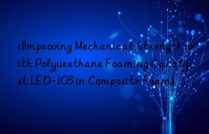 Improving Mechanical Strength with Polyurethane Foaming Catalyst LED-103 in Composite Foams